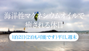 海洋性マグネシウムオイルで癒される休日 1泊2日（2泊も可能です）平日、週末。
